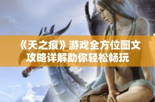 《天之痕》游戏全方位图文攻略详解助你轻松畅玩