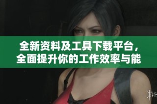 全新资料及工具下载平台，全面提升你的工作效率与能力