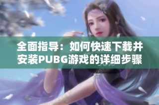 全面指导：如何快速下载并安装PUBG游戏的详细步骤