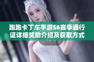 跑跑卡丁车手游S6赛季通行证详细奖励介绍及获取方式解析