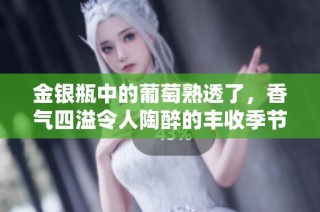 金银瓶中的葡萄熟透了，香气四溢令人陶醉的丰收季节到来