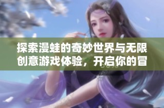探索漫蛙的奇妙世界与无限创意游戏体验，开启你的冒险之旅