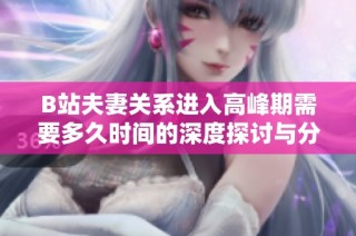 B站夫妻关系进入高峰期需要多久时间的深度探讨与分析