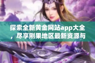 探索全新黄金网站app大全，尽享刚果地区最新资源与信息分享