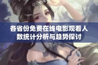 各省份免费在线电影观看人数统计分析与趋势探讨