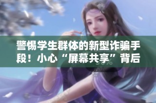 警惕学生群体的新型诈骗手段！小心“屏幕共享”背后的“钱包共享”陷阱！