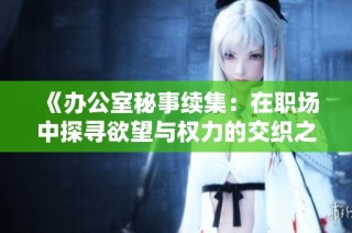《办公室秘事续集：在职场中探寻欲望与权力的交织之旅》