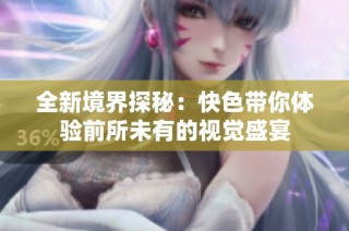 全新境界探秘：快色带你体验前所未有的视觉盛宴