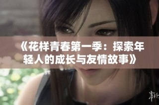 《花样青春第一季：探索年轻人的成长与友情故事》