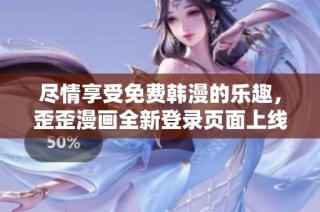 尽情享受免费韩漫的乐趣，歪歪漫画全新登录页面上线！