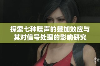 探索七种噪声的叠加效应与其对信号处理的影响研究