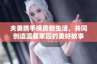 夫妻携手换房新生活，共同创造温馨家园的美好故事