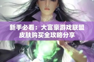 新手必看：大富豪游戏联盟皮肤购买全攻略分享