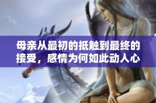 母亲从最初的抵触到最终的接受，感情为何如此动人心弦