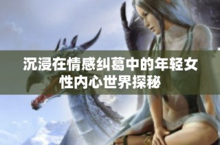 沉浸在情感纠葛中的年轻女性内心世界探秘