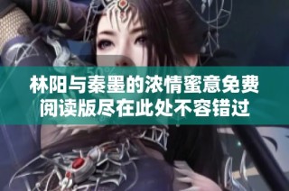 林阳与秦墨的浓情蜜意免费阅读版尽在此处不容错过