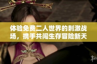 体验免费二人世界的刺激战场，携手共闯生存冒险新天地