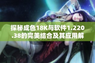 探秘成色18K与软件1.220.38的完美结合及其应用解析