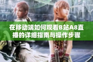 在移动端如何观看B站A8直播的详细指南与操作步骤