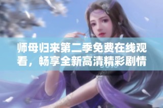 师母归来第二季免费在线观看，畅享全新高清精彩剧情体验
