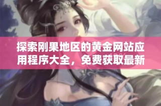 探索刚果地区的黄金网站应用程序大全，免费获取最新资源和信息