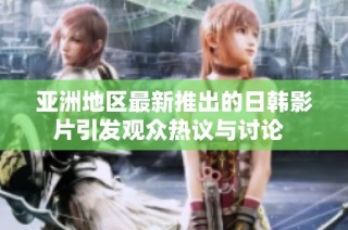 亚洲地区最新推出的日韩影片引发观众热议与讨论  