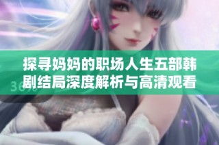 探寻妈妈的职场人生五部韩剧结局深度解析与高清观看方式介绍