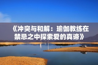 《冲突与和解：瑜伽教练在禁忌之中探索爱的真谛》