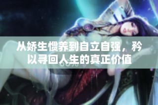 从娇生惯养到自立自强，矜以寻回人生的真正价值