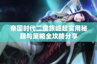 帝国时代二蛮族崛起实用秘籍与策略全攻略分享