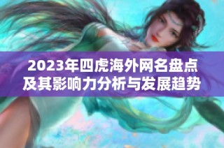 2023年四虎海外网名盘点及其影响力分析与发展趋势