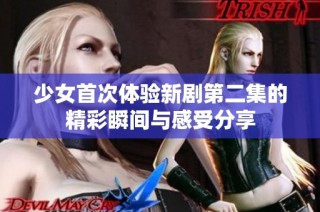 少女首次体验新剧第二集的精彩瞬间与感受分享