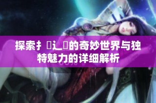 探索扌喿辶畐的奇妙世界与独特魅力的详细解析