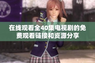 在线观看全40集电视剧的免费观看链接和资源分享