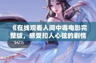 《在线观看人间中毒电影完整版，感受扣人心弦的剧情魅力》