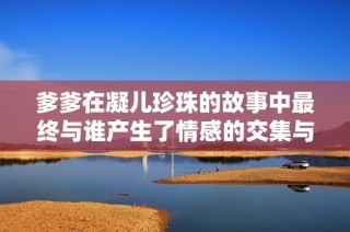 爹爹在凝儿珍珠的故事中最终与谁产生了情感的交集与结局