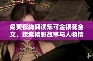 免费在线阅读乐可金银花全文，探索精彩故事与人物情感旅程