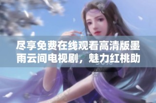 尽享免费在线观看高清版墨雨云间电视剧，魅力红桃助你轻松观看
