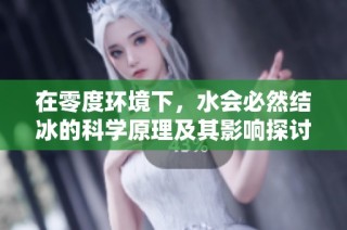 在零度环境下，水会必然结冰的科学原理及其影响探讨