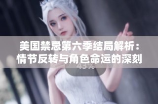 美国禁忌第六季结局解析：情节反转与角色命运的深刻探讨