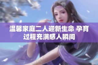 温馨家庭二人迎新生命 孕育过程充满感人瞬间