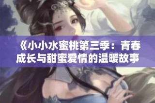 《小小水蜜桃第三季：青春成长与甜蜜爱情的温暖故事》
