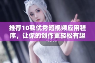 推荐10款优秀短视频应用程序，让你的创作更轻松有趣