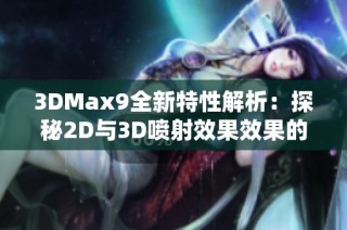 3DMax9全新特性解析：探秘2D与3D喷射效果效果的完美结合