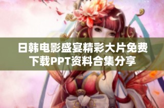 日韩电影盛宴精彩大片免费下载PPT资料合集分享