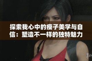 探索我心中的瘦子美学与自信：塑造不一样的独特魅力之旅