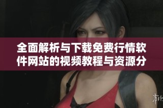 全面解析与下载免费行情软件网站的视频教程与资源分享