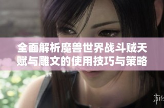 全面解析魔兽世界战斗贼天赋与雕文的使用技巧与策略