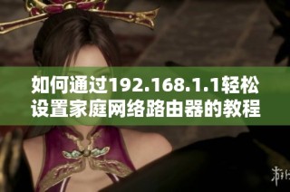如何通过192.168.1.1轻松设置家庭网络路由器的教程