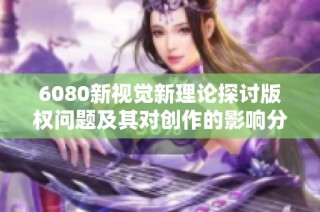 6080新视觉新理论探讨版权问题及其对创作的影响分析